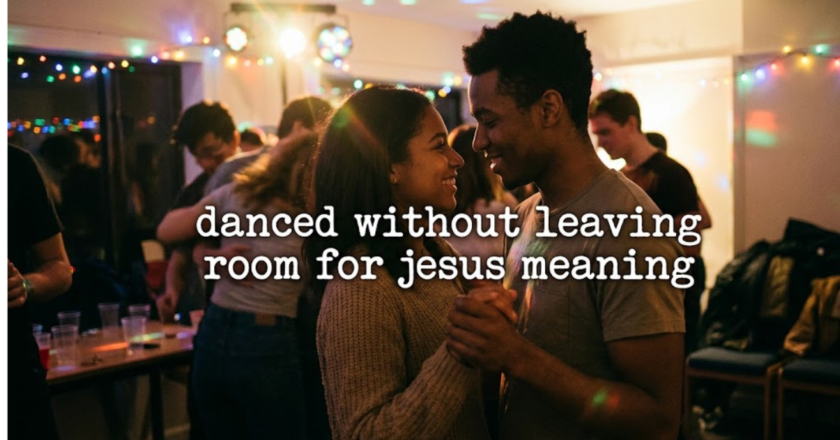 Danced Without Leaving Room for Jesus Meaning Explained