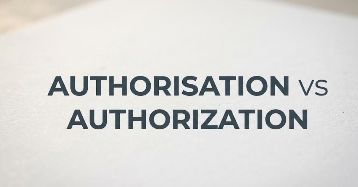 Authorisation vs Authorization: Key Differences Explained