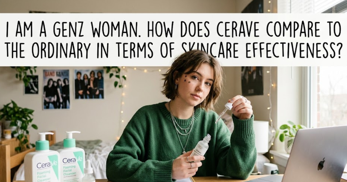 I Am a Gen Z Woman. How Does CeraVe Compare to The Ordinary in Terms of Skincare Effectiveness?
