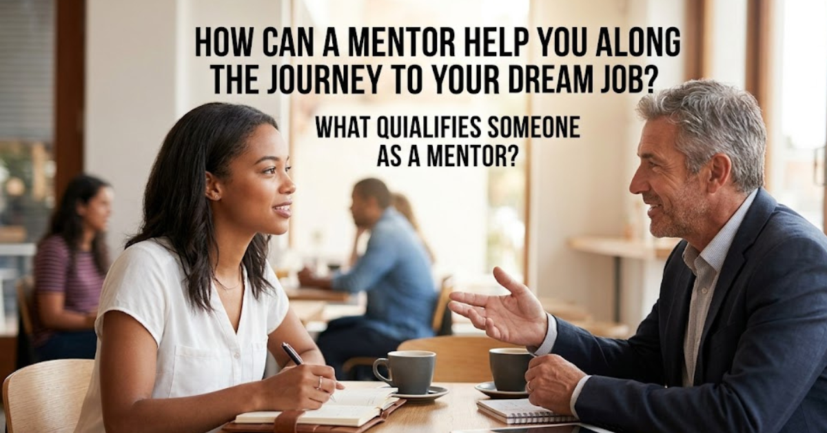 How Can a Mentor Help You Along the Journey to Your Dream Job? What Qualifies Someone as a Mentor?