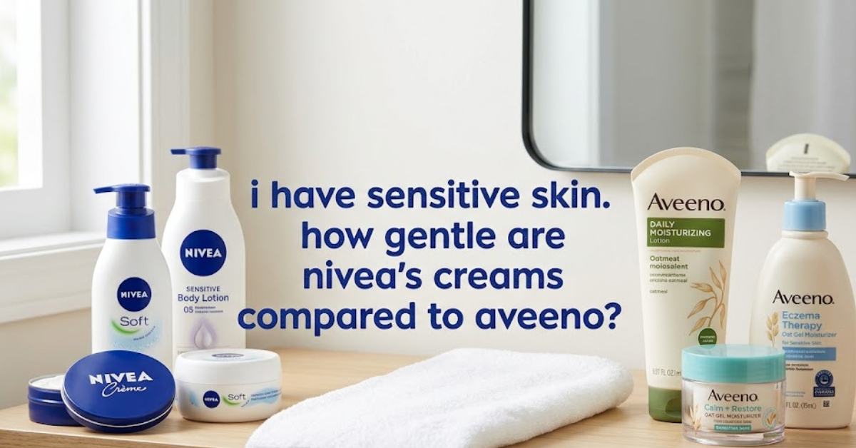 I Have Sensitive Skin. How Gentle Are Nivea’s Creams Compared to Aveeno?